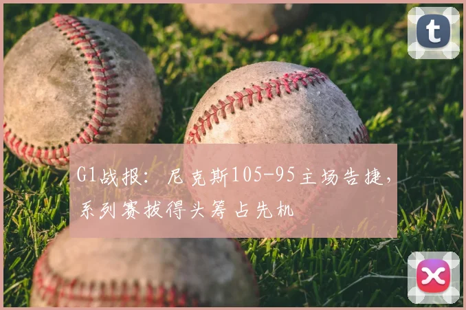 G1战报：尼克斯105-95主场告捷，系列赛拔得头筹占先机
