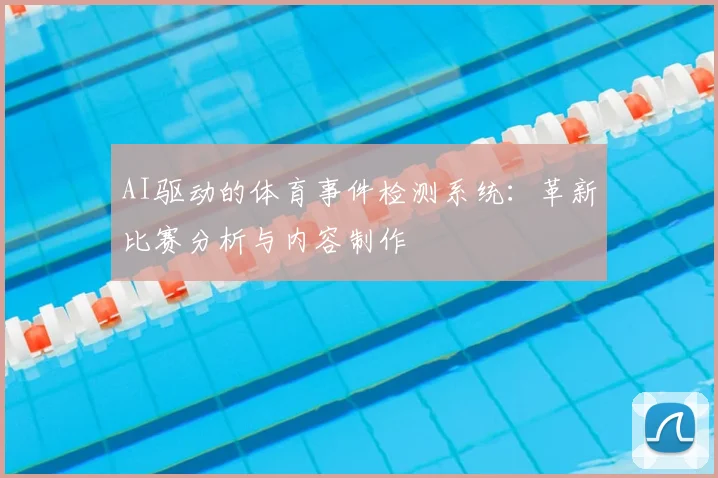 AI驱动的体育事件检测系统：革新比赛分析与内容制作