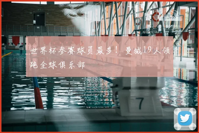 世界杯参赛球员最多!曼城19人领跑全球俱乐部