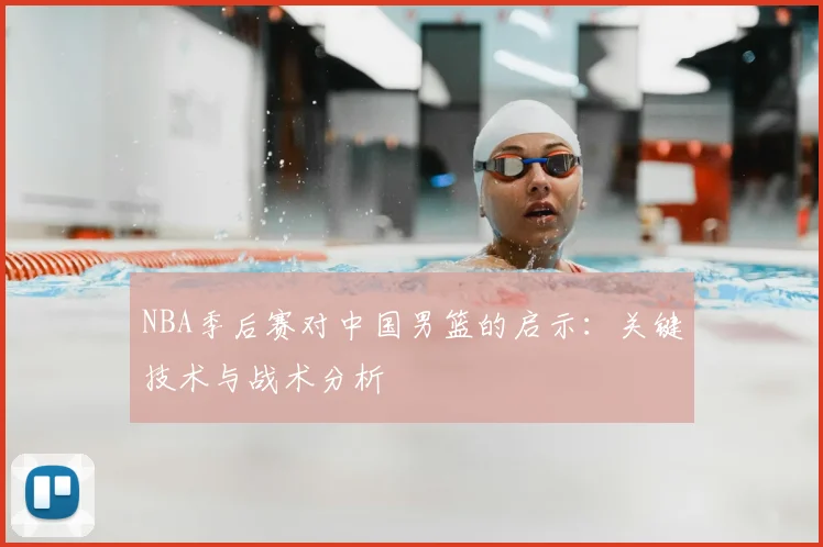 NBA季后赛对中国男篮的启示：关键技术与战术分析