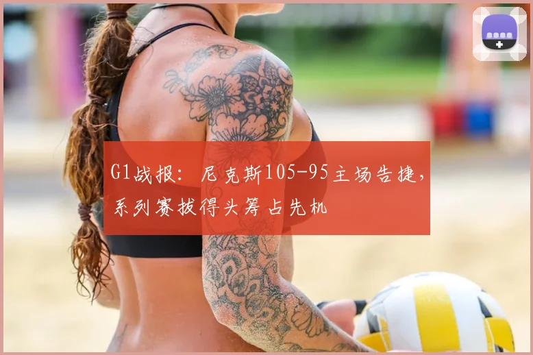 G1战报:尼克斯105-95主场告捷,系列赛拔得头筹占先机