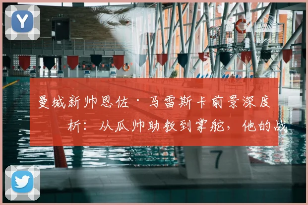 曼城新帅恩佐·马雷斯卡前景深度剖析：从瓜帅助教到掌舵，他的战术与挑战全解读（2026版）