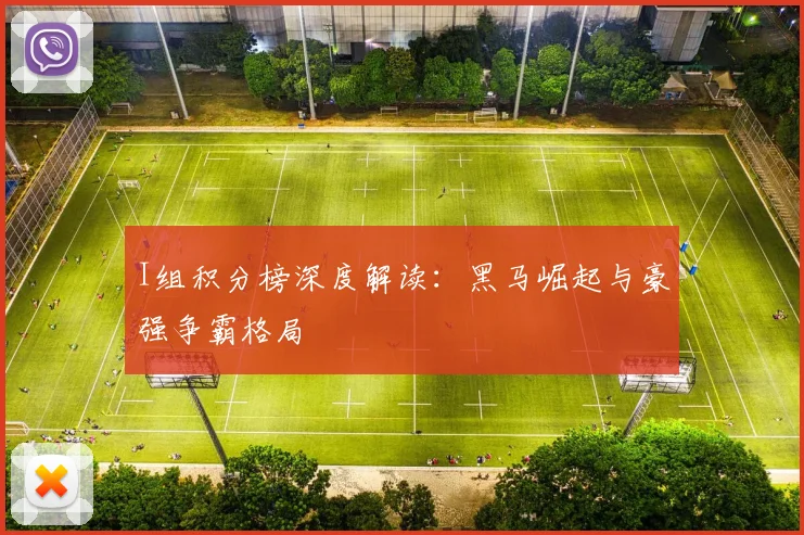 I组积分榜深度解读：黑马崛起与豪强争霸格局