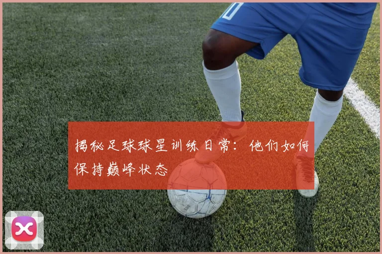 揭秘足球球星训练日常：他们如何保持巅峰状态