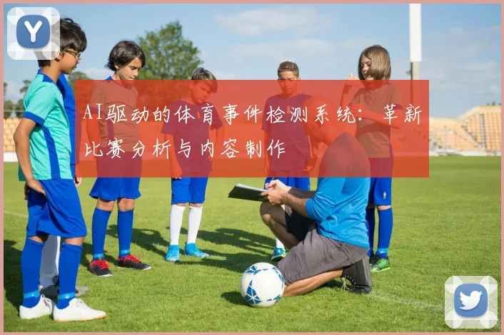 AI驱动的体育事件检测系统：革新比赛分析与内容制作