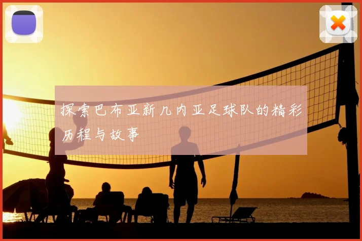 探索巴布亚新几内亚足球队的精彩历程与故事