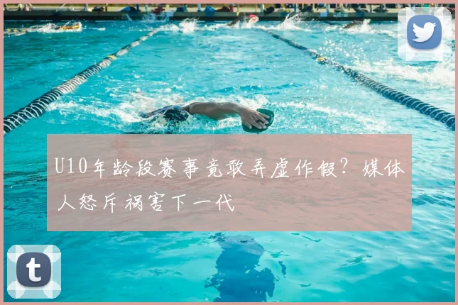U10年龄段赛事竟敢弄虚作假？媒体人怒斥祸害下一代